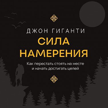 Сила намерения. Как перестать стоять на месте и начать достигать целей