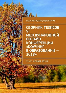 Сборник тезисов VI Международной онлайн конференции «Коучинг в образовании – 2018». 13–15 ноября 2018 г.