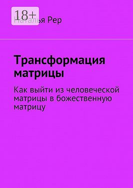 Трансформация матрицы. Как выйти из человеческой матрицы в божественную матрицу