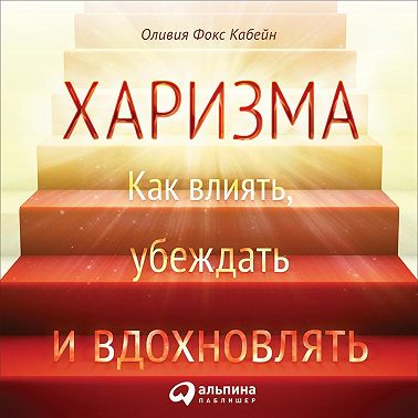 Харизма. Как влиять, убеждать и вдохновлять