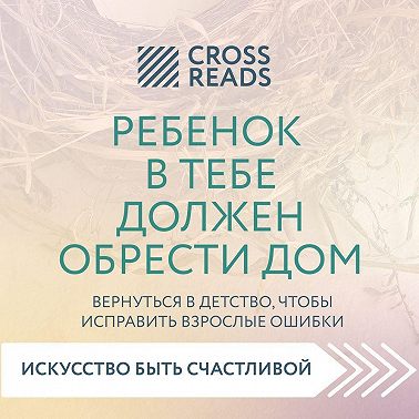 Саммари книги «Ребенок в тебе должен обрести дом. Вернуться в детство, чтобы исправить взрослые ошибки»