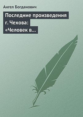 Последние произведения г. Чехова: «Человек в футляре», «Крыжовник», «Любовь»