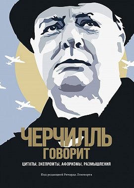 Черчилль говорит. Цитаты, экспромты, афоризмы, размышления