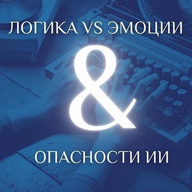 05 ЛОГИКА VS ЭМОЦИИ & ОПАСНОСТИ AI