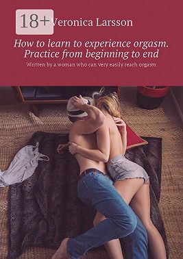 How to learn to experience orgasm. Practice from beginning to end. Written by a woman who can very easily reach orgasm