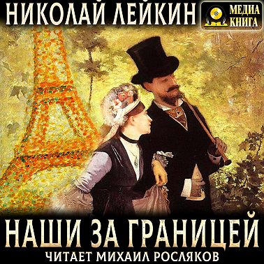 Наши за границей. Юмористическое описание поездки супругов Николая Ивановича и Глафиры Семеновны Ивановых в Париж и обратно
