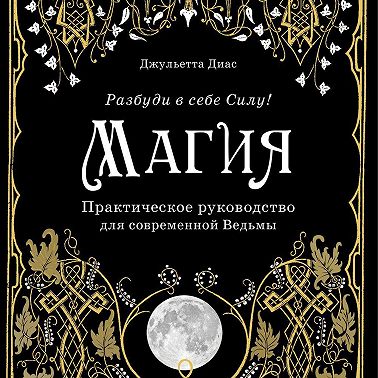 Магия. Практическое руководство для современной Ведьмы