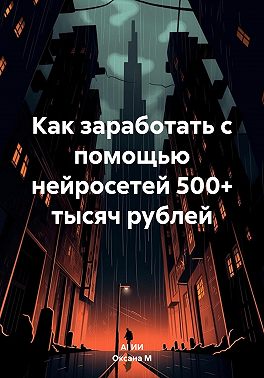 Как заработать с помощью нейросетей 500+ тысяч рублей
