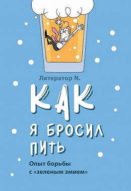 Как я бросил пить. Опыт борьбы с «зеленым змием»