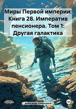 Миры Первой империи: Книга 28. Императив пенсионера. Том 1: Другая галактика