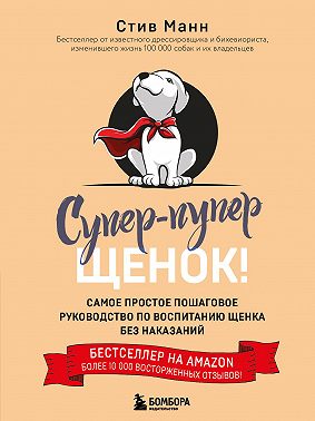 Супер-пупер щенок! Самое простое пошаговое руководство по воспитанию щенка без наказаний