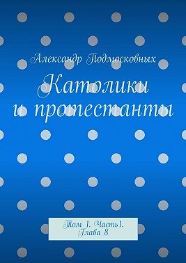 Католики и протестанты. Том 1. Часть 1. Глава 8