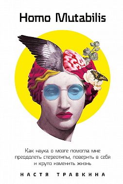 Homo Mutabilis. Как наука о мозге помогла мне преодолеть стереотипы, поверить в себя и круто изменить жизнь
