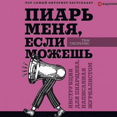 Пиарь меня, если можешь. Инструкция для пиарщика, написанная журналистом