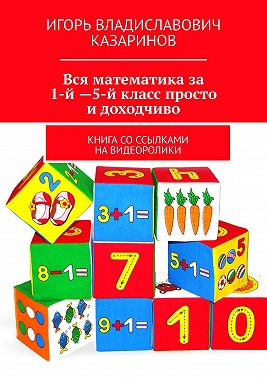 Вся математика за 1-й – 5-й класс просто и доходчиво. Книга со ссылками на видеоролики