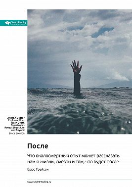 После. Что околосмертный опыт может рассказать нам о жизни, смерти и том, что будет после. Брюс Грейсон. Саммари
