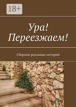 Ура! Переезжаем! Сборник реальных историй