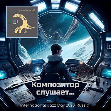 Композитор слушает... International Jazz Day 2023: Russia