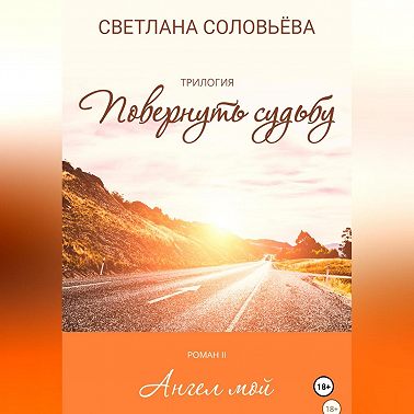 Ангел мой. Второй роман трилогия «Повернуть судьбу»