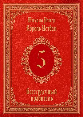 Король Истван. Книга 5. Бессердечный правитель