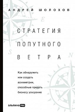 Стратегия попутного ветра. Как обнаружить или создать асимметрии, способные придать бизнесу ускорение