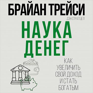 Наука денег. Как увеличить свой доход и стать богатым