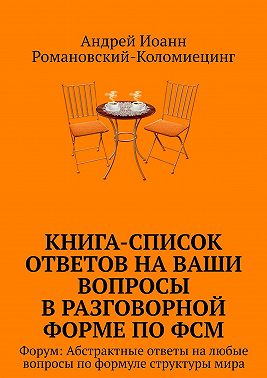 Книга-список ответов на ваши вопросы в разговорной форме по ФСМ. Форум: Абстрактные ответы на любые вопросы по формуле структуры мира