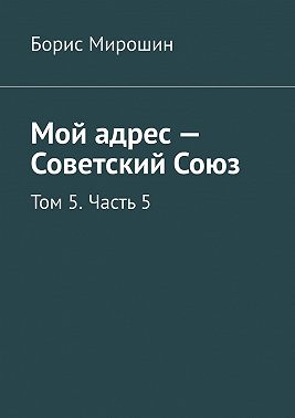 Мой адрес – Советский Союз. Том 5. Часть 5
