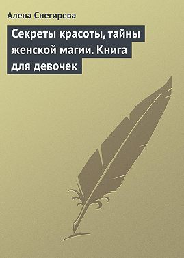 Секреты красоты, тайны женской магии. Книга для девочек