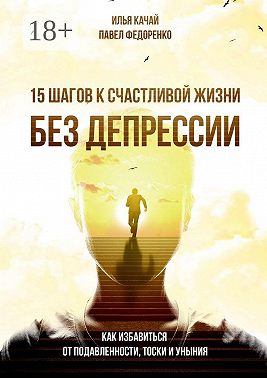 15 шагов к счастливой жизни без депрессии. Как избавиться от подавленности, тоски и уныния