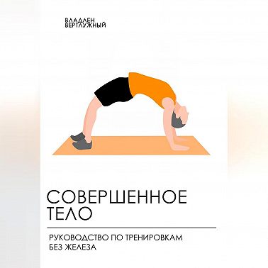 Совершенное тело. Руководство по тренировкам без железа