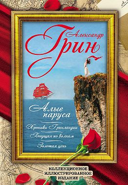 Алые Паруса. Бегущая по волнам. Золотая цепь. Хроники Гринландии