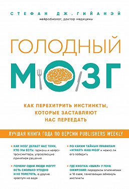 Голодный мозг. Как перехитрить инстинкты, которые заставляют нас переедать