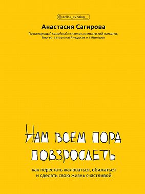Нам всем пора повзрослеть. Как перестать жаловаться, обижаться и сделать свою жизнь счастливой