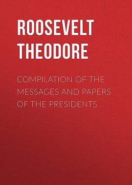 Compilation of the Messages and Papers of the Presidents