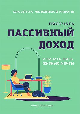 Как уйти с нелюбимой работы, получать пассивный доход и начать жить жизнью мечты