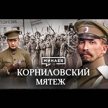 Корниловский мятеж / Как конфликт Керенского и Корнилова помог большевикам / Уроки истории / МИНАЕВ