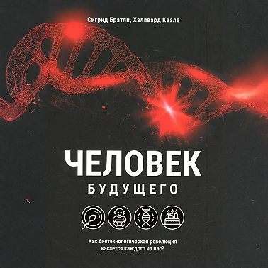 Человек будущего. Как биотехнологическая революция касается каждого из нас