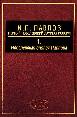 И. П. Павлов – первый нобелевский лауреат России. Том 1. Нобелевская эпопея Павлова