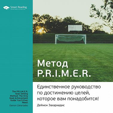 Ключевые идеи книги: Метод PRIMER. Единственное руководство по достижению целей, которое вам понадобится! Деймон Захариадис