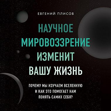 Научное мировоззрение изменит вашу жизнь. Почему мы изучаем Вселенную и как это помогает нам понять самих себя?
