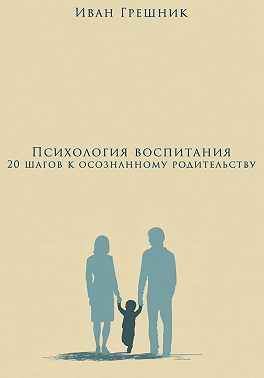 Психология воспитания: 20 шагов к осознанному родительству