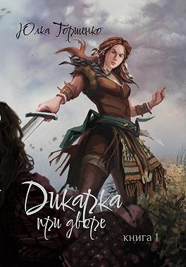 Дикарка при дворе. Книга 1