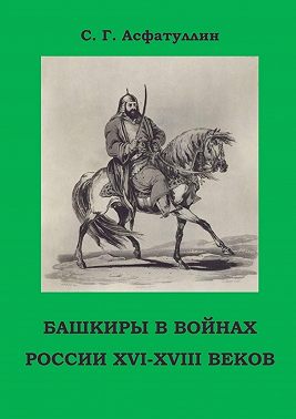 Башкиры в войнах России XVI – XVIII веков. 2-е, доп. изд.