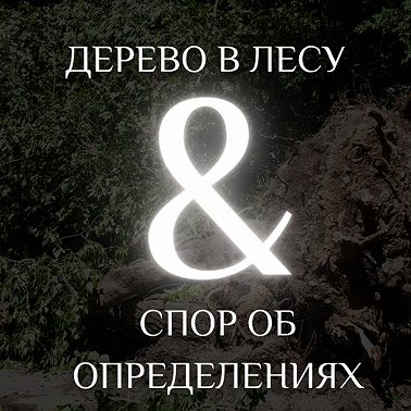 04 СПОРЫ ОБ ОПРЕДЕЛЕНИЯХ И ДЕРЕВО В ЛЕСУ