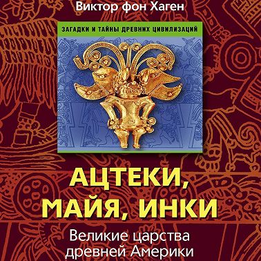 Ацтеки, майя, инки. Великие царства древней Америки