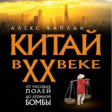 Китай в XX веке. От рисовых полей до атомной бомбы