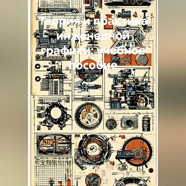 Теория и практика инженерной графики: учебное пособие