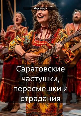Саратовские частушки, пересмешки и страдания