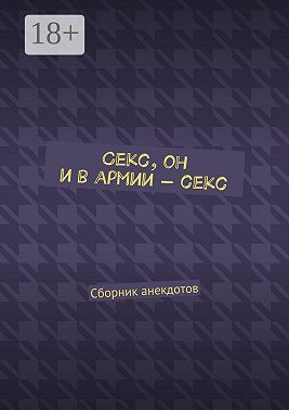Секс, он и в армии – секс. Сборник анекдотов
